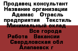 Продавец-консультант › Название организации ­ Адамас › Отрасль предприятия ­ Текстиль › Минимальный оклад ­ 40 000 - Все города Работа » Вакансии   . Свердловская обл.,Алапаевск г.